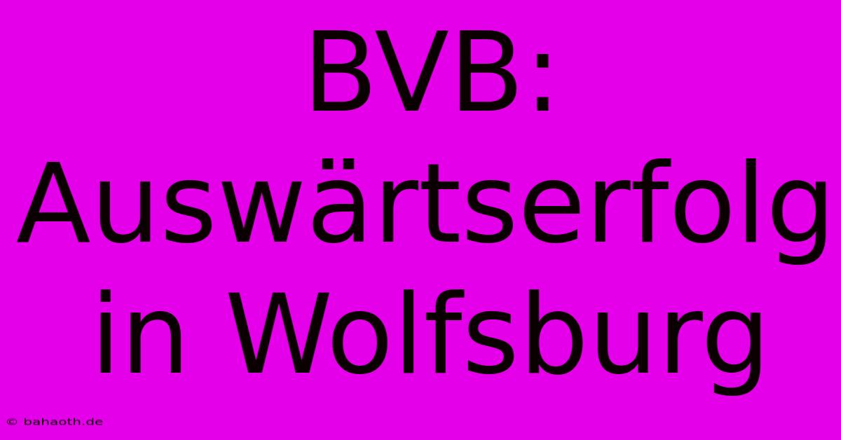 BVB: Auswärtserfolg In Wolfsburg