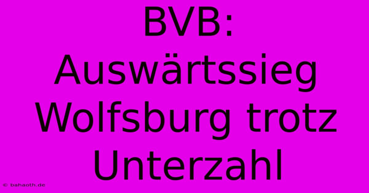 BVB: Auswärtssieg Wolfsburg Trotz Unterzahl