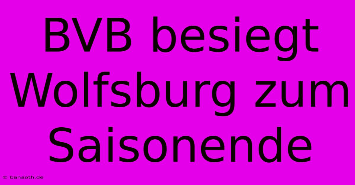 BVB Besiegt Wolfsburg Zum Saisonende