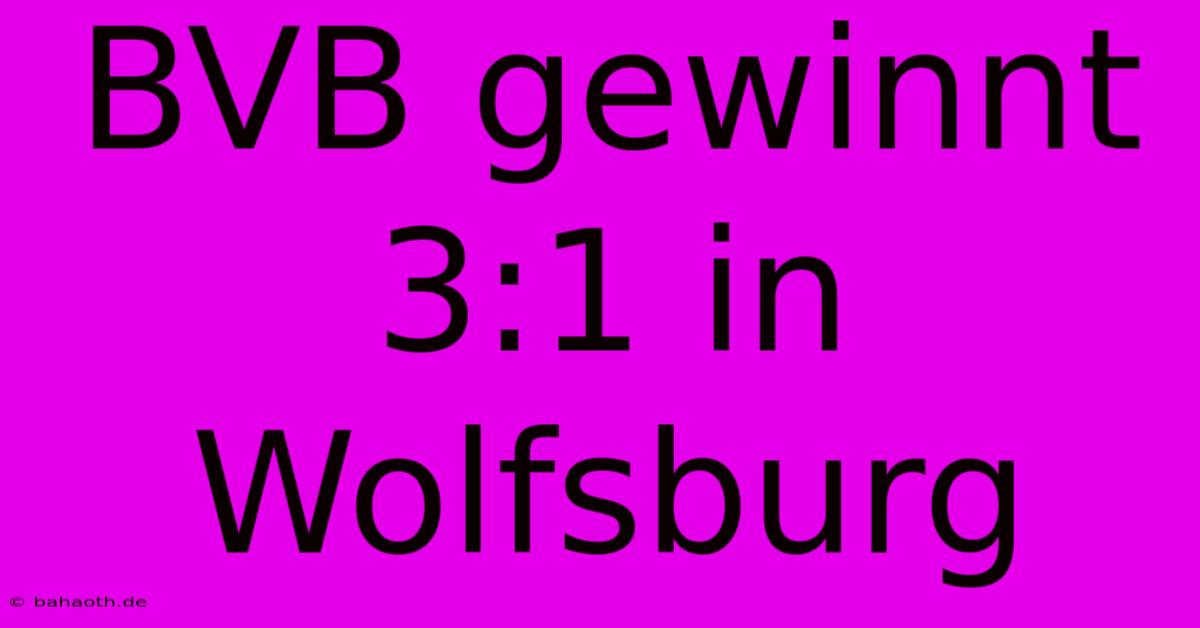 BVB Gewinnt 3:1 In Wolfsburg