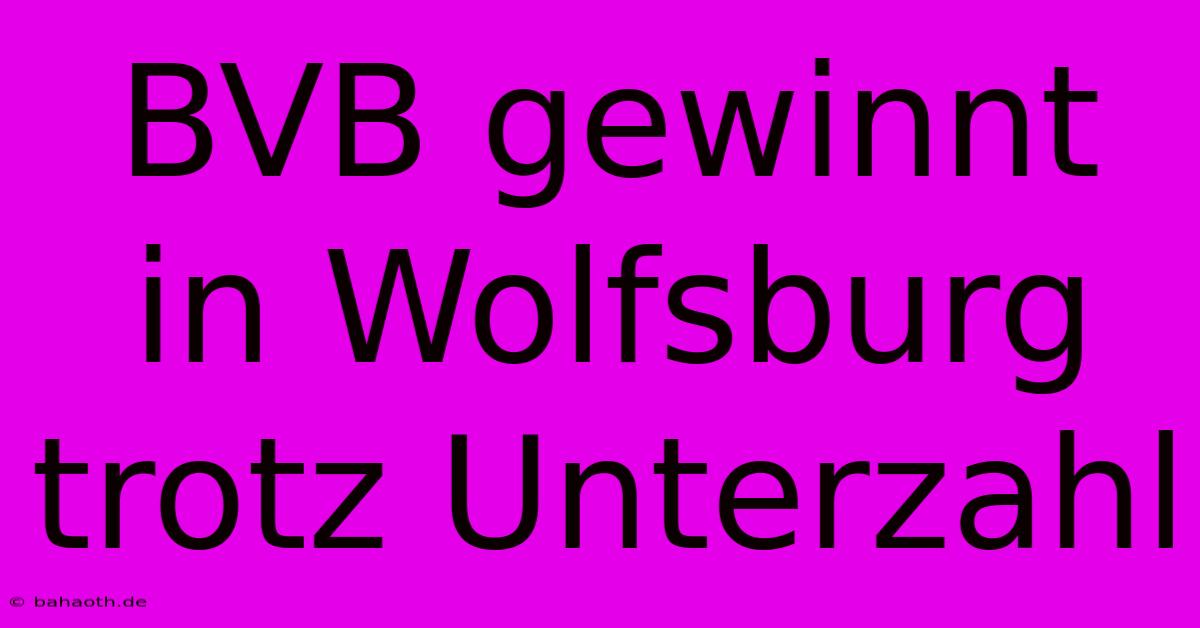 BVB Gewinnt In Wolfsburg Trotz Unterzahl