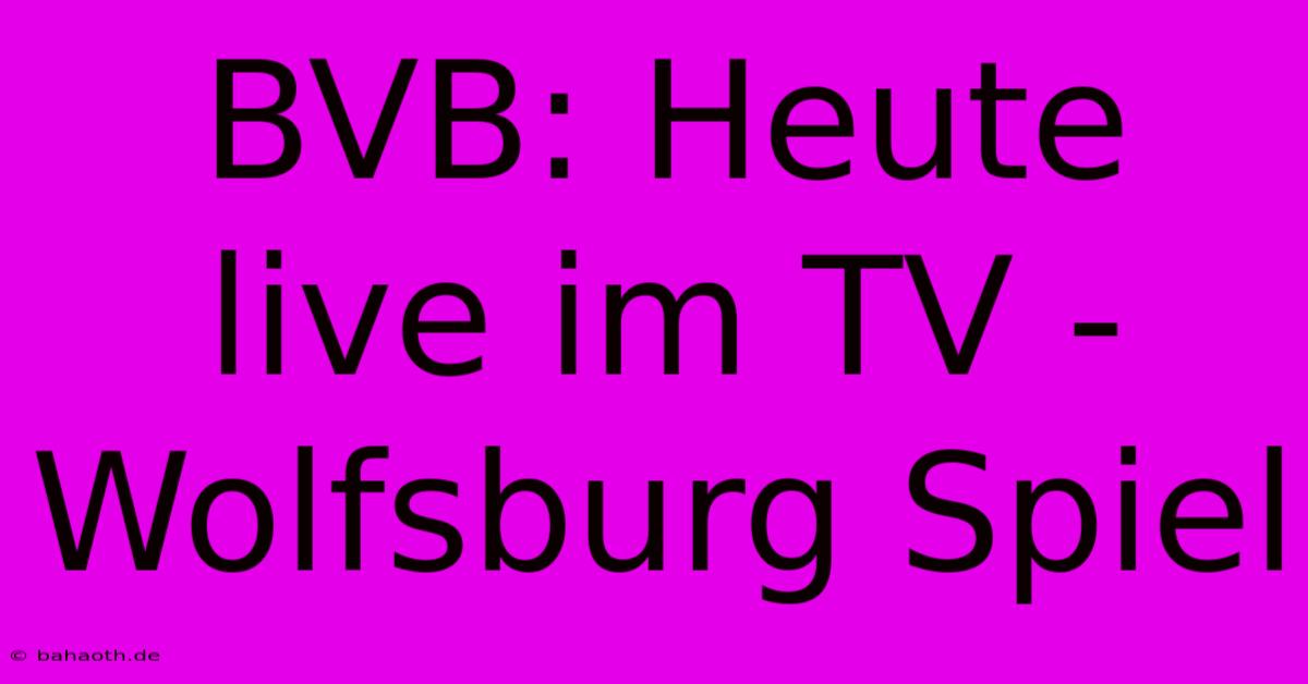 BVB: Heute Live Im TV - Wolfsburg Spiel