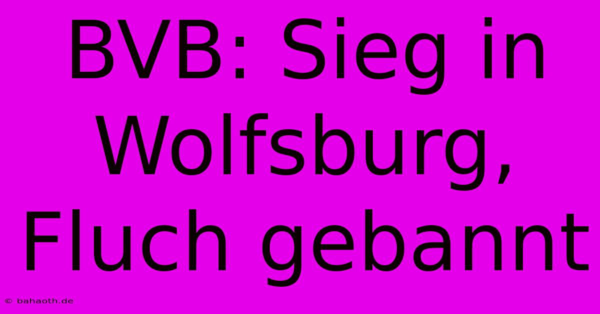 BVB: Sieg In Wolfsburg, Fluch Gebannt