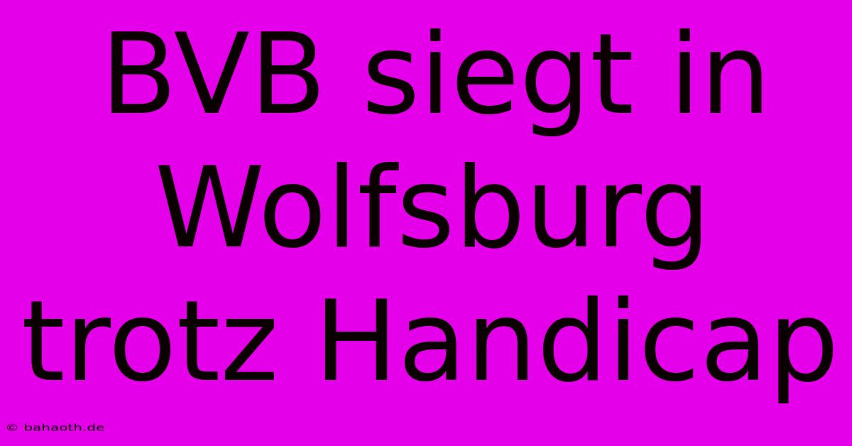 BVB Siegt In Wolfsburg Trotz Handicap