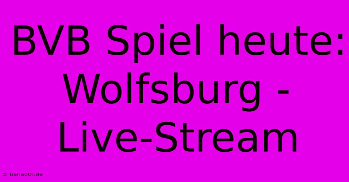 BVB Spiel Heute: Wolfsburg - Live-Stream