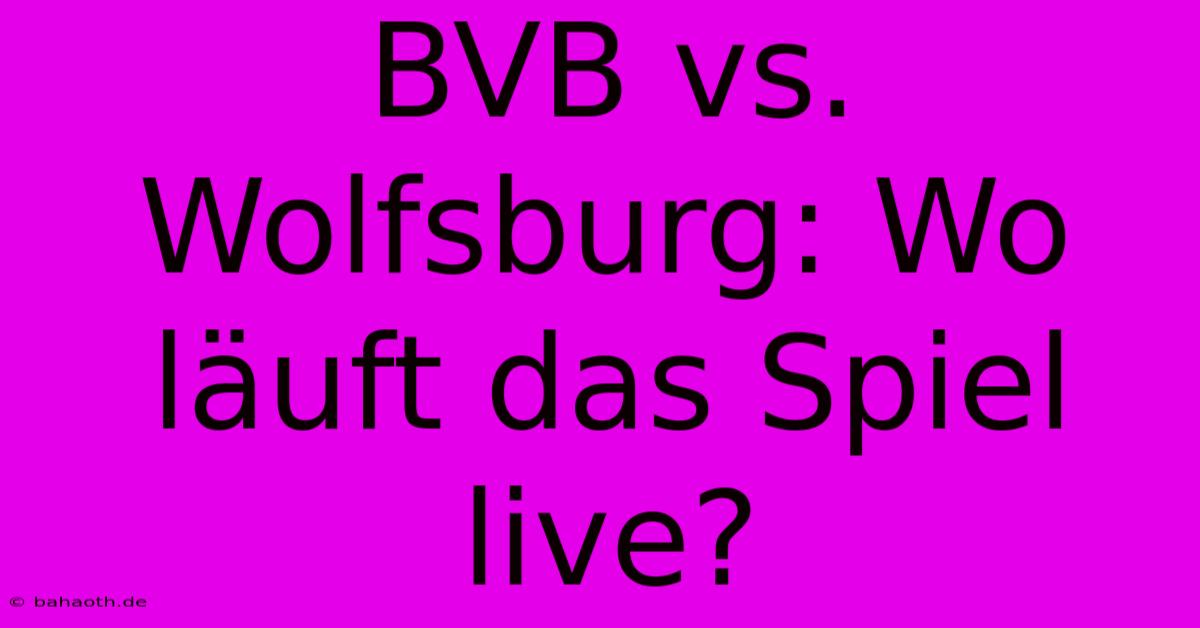 BVB Vs. Wolfsburg: Wo Läuft Das Spiel Live?