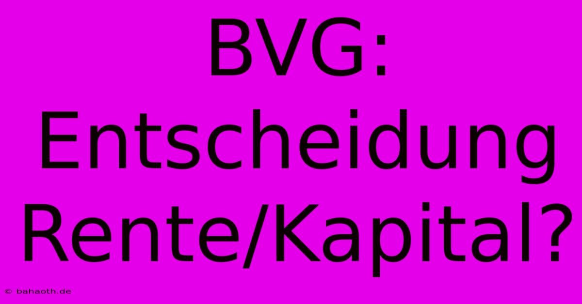 BVG: Entscheidung Rente/Kapital?