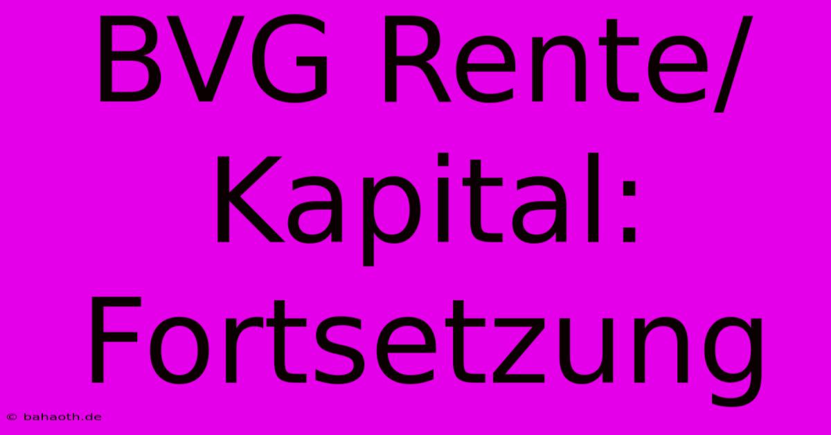 BVG Rente/Kapital: Fortsetzung