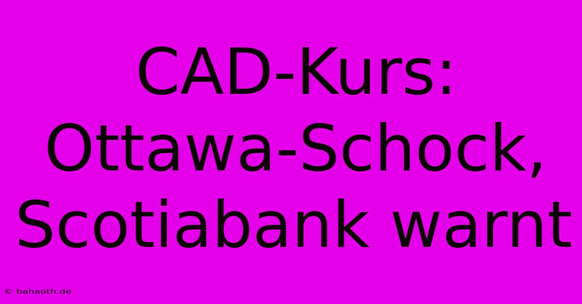 CAD-Kurs: Ottawa-Schock, Scotiabank Warnt