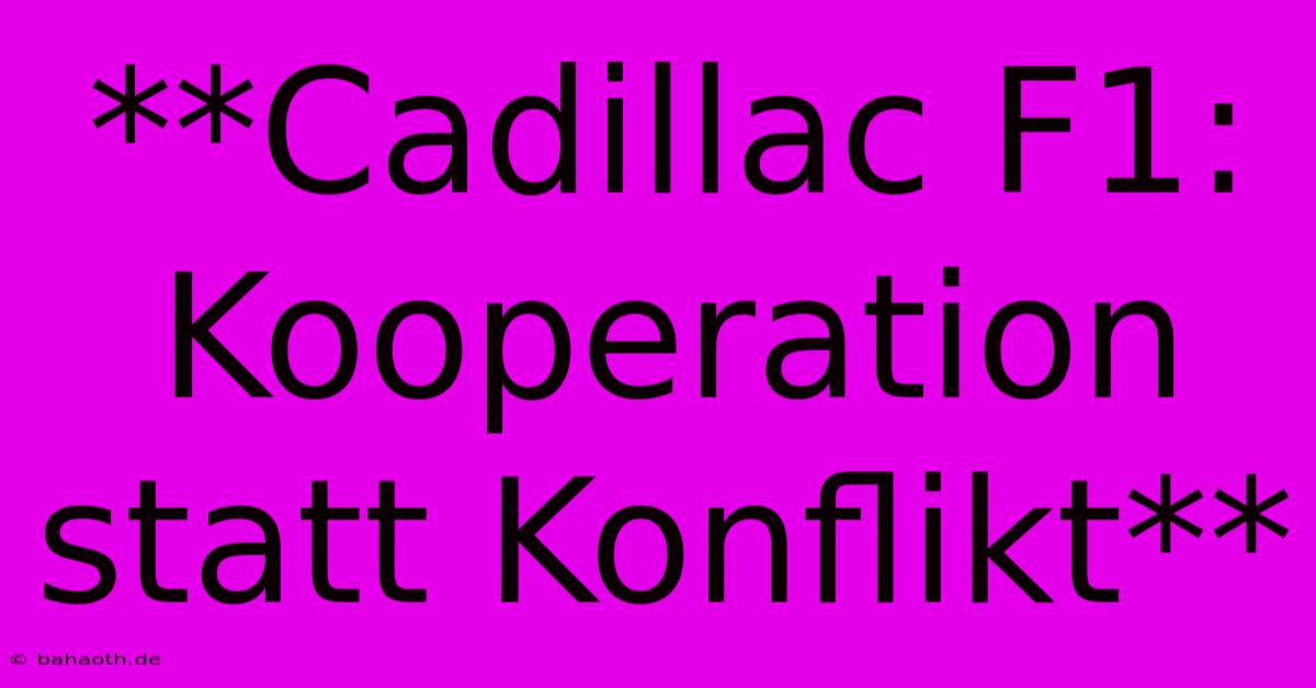 **Cadillac F1: Kooperation Statt Konflikt**