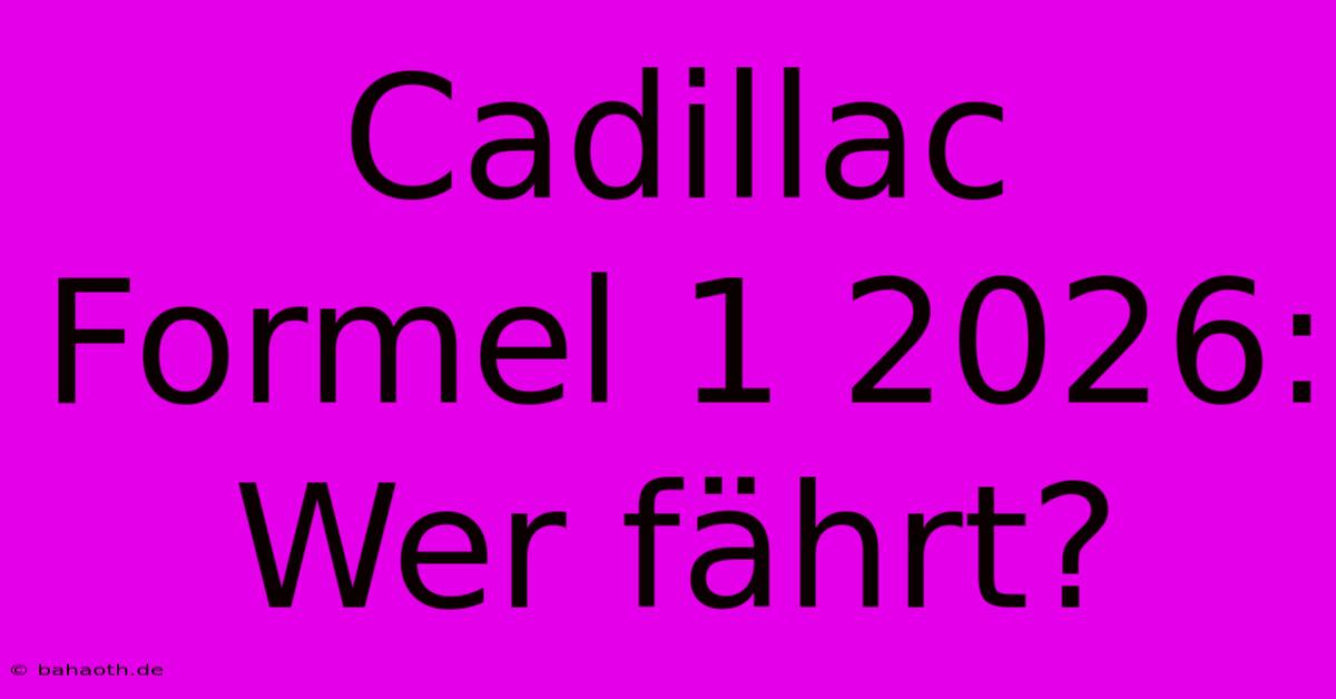 Cadillac Formel 1 2026: Wer Fährt?