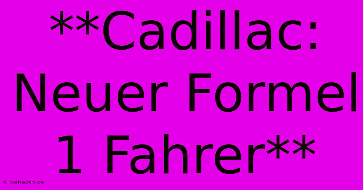 **Cadillac: Neuer Formel 1 Fahrer**