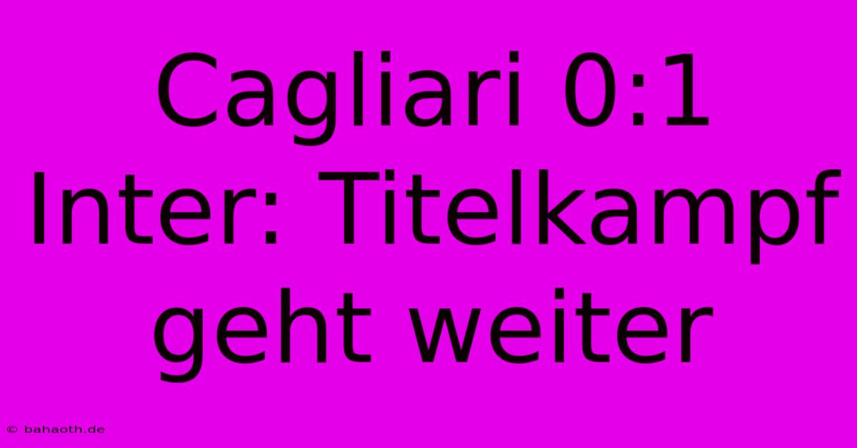 Cagliari 0:1 Inter: Titelkampf Geht Weiter