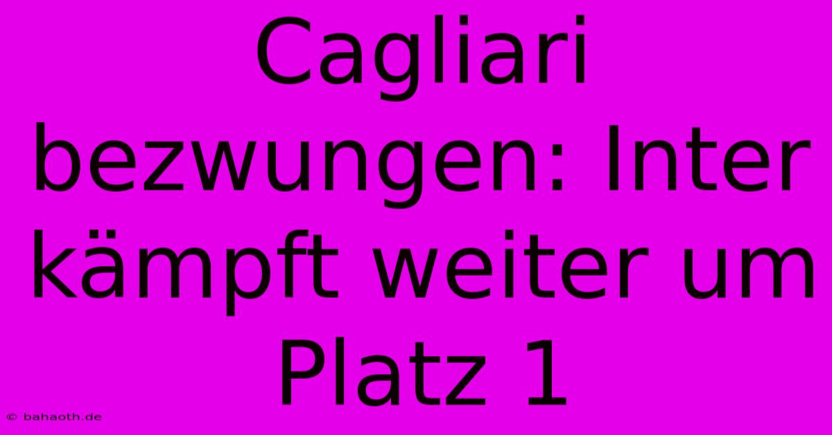Cagliari Bezwungen: Inter Kämpft Weiter Um Platz 1