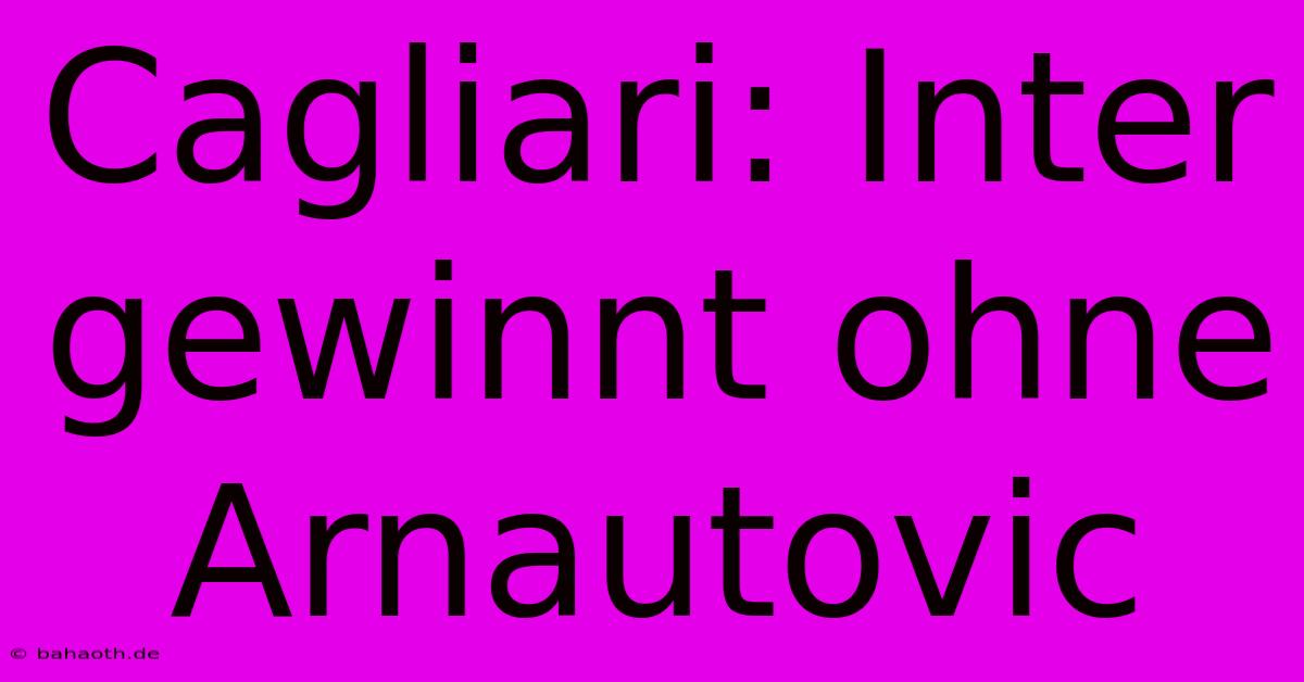 Cagliari: Inter Gewinnt Ohne Arnautovic