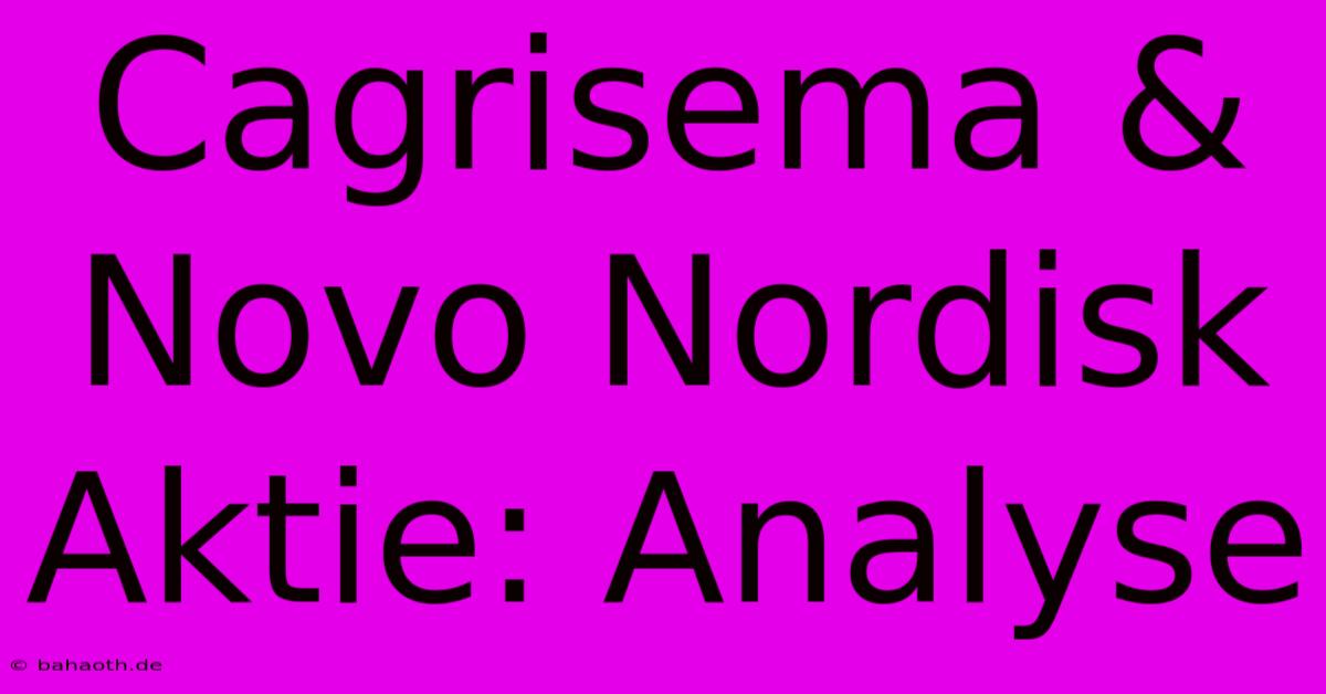 Cagrisema & Novo Nordisk Aktie: Analyse