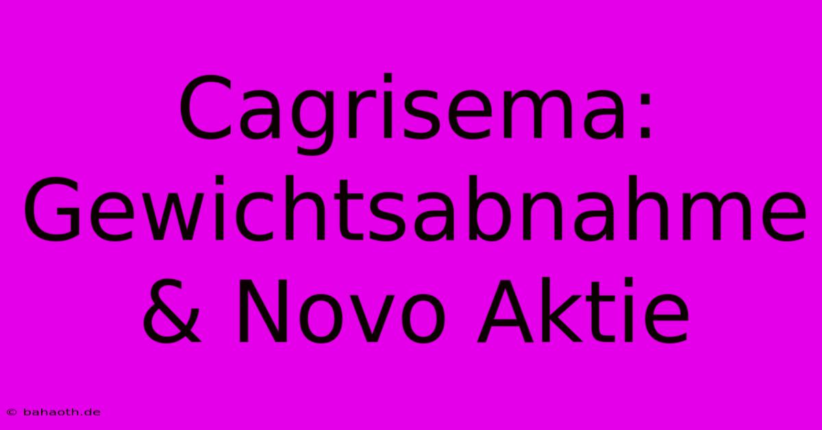 Cagrisema:  Gewichtsabnahme & Novo Aktie