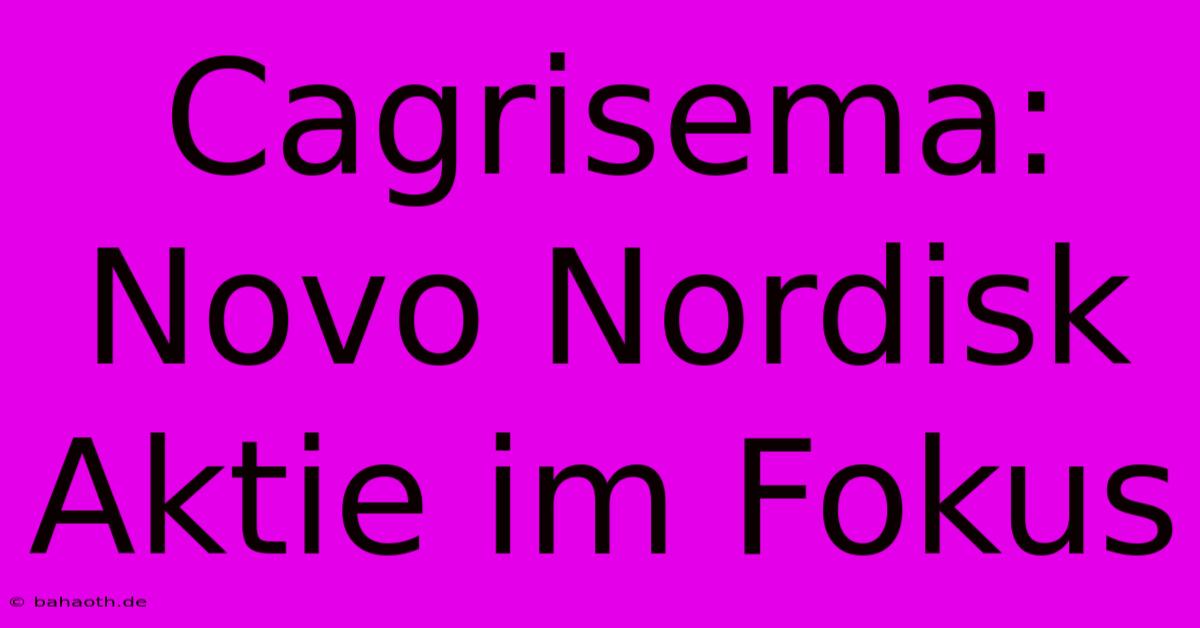 Cagrisema: Novo Nordisk Aktie Im Fokus