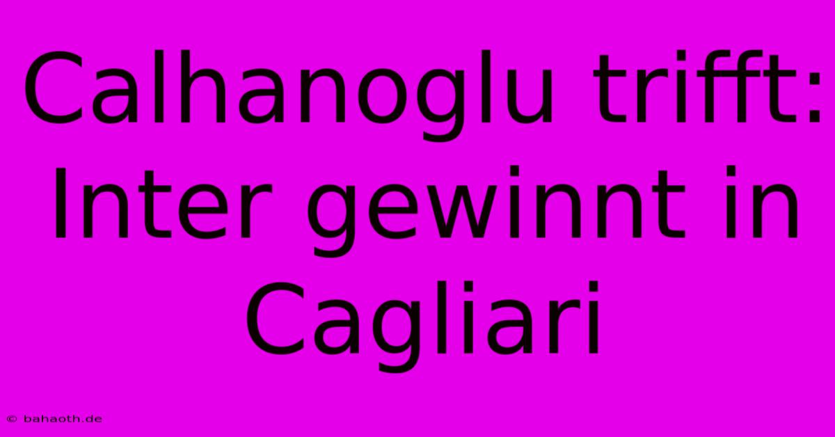 Calhanoglu Trifft: Inter Gewinnt In Cagliari