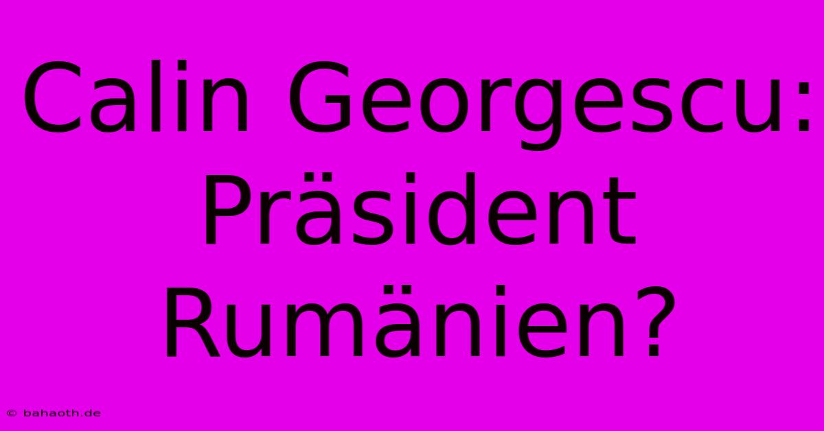 Calin Georgescu: Präsident Rumänien?