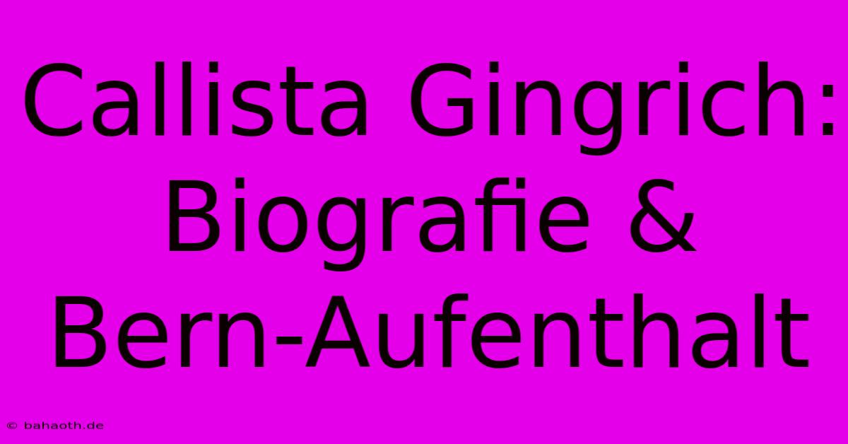 Callista Gingrich: Biografie & Bern-Aufenthalt