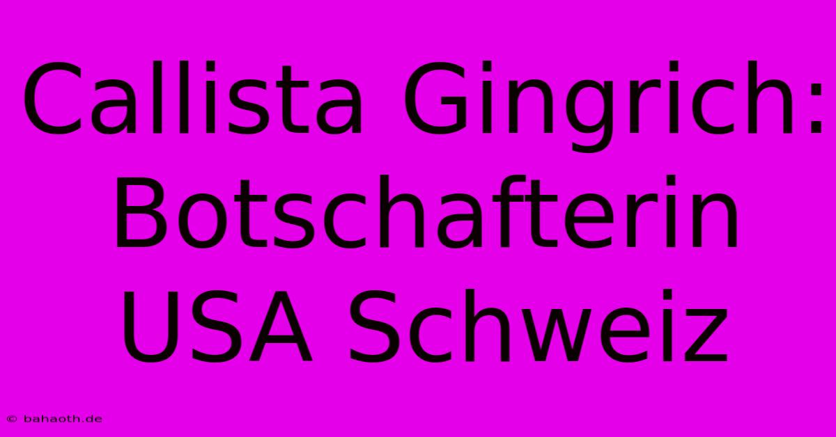 Callista Gingrich: Botschafterin USA Schweiz