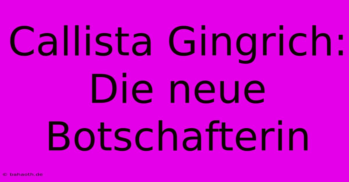 Callista Gingrich: Die Neue Botschafterin