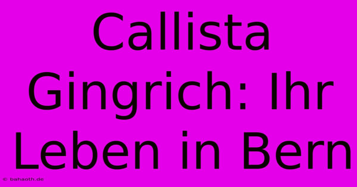 Callista Gingrich: Ihr Leben In Bern