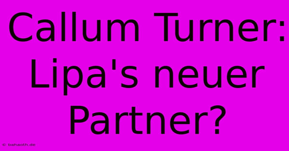 Callum Turner:  Lipa's Neuer Partner?