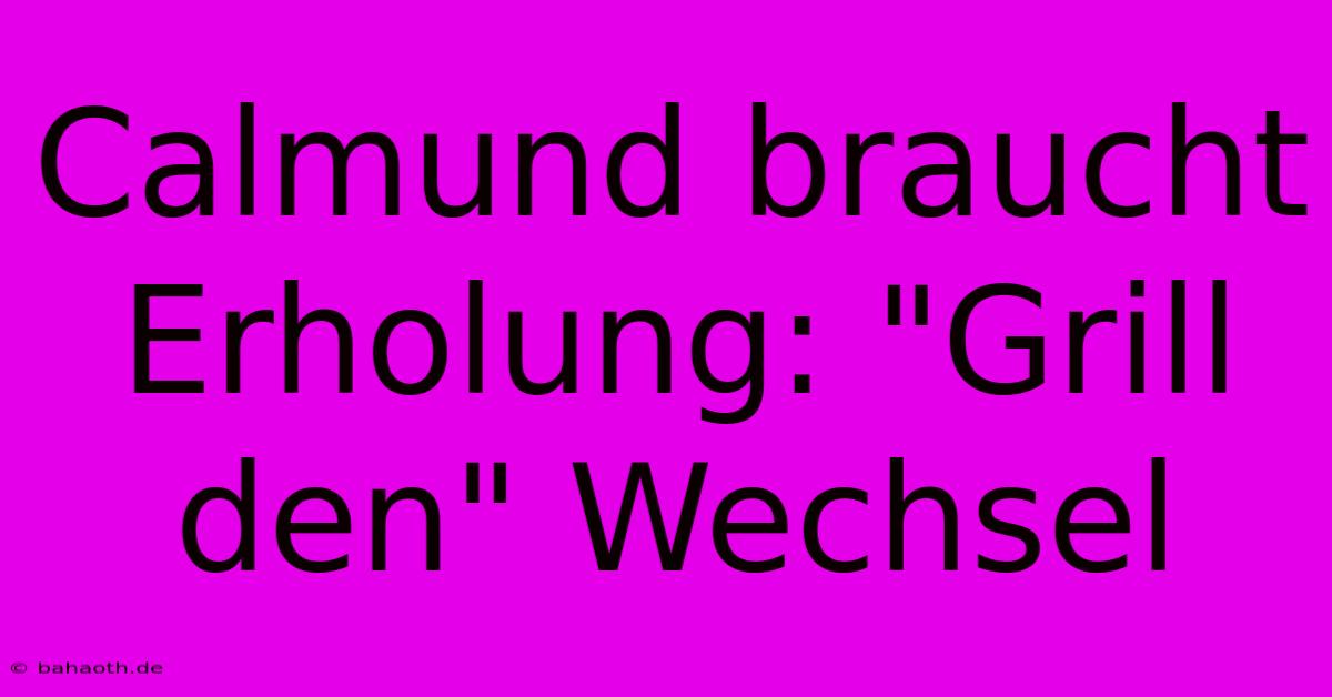 Calmund Braucht Erholung: 