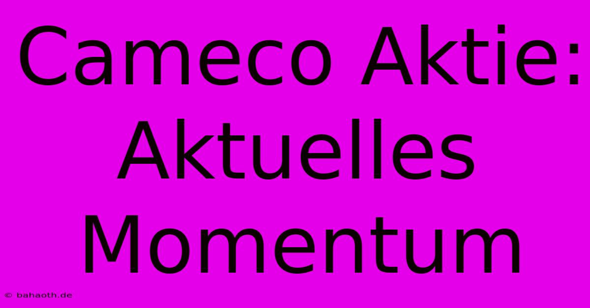 Cameco Aktie: Aktuelles Momentum