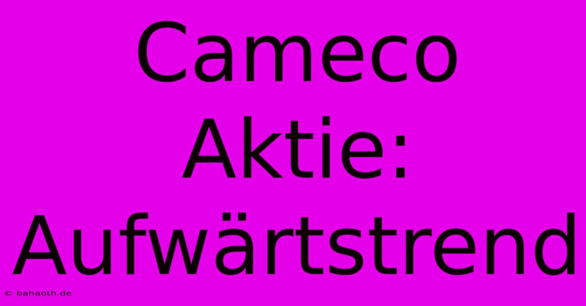 Cameco Aktie: Aufwärtstrend