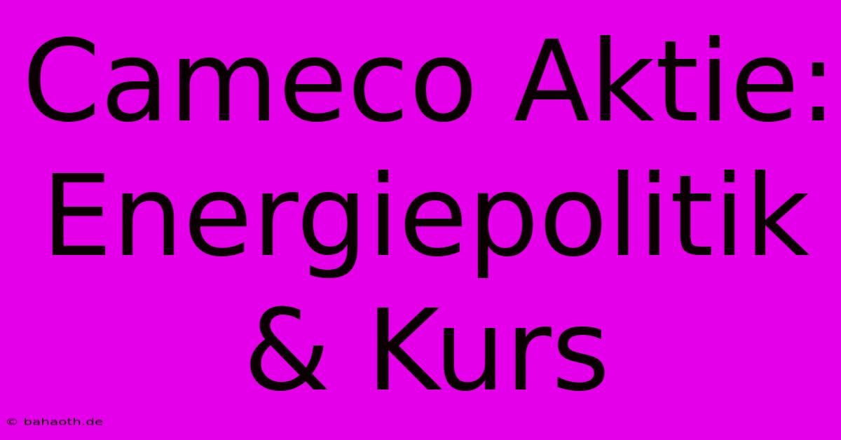 Cameco Aktie: Energiepolitik & Kurs