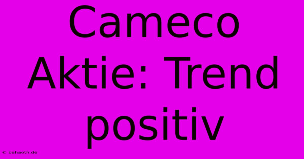 Cameco Aktie: Trend Positiv