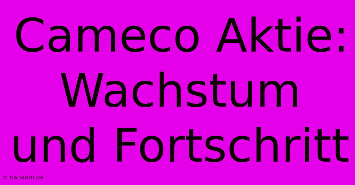 Cameco Aktie: Wachstum Und Fortschritt