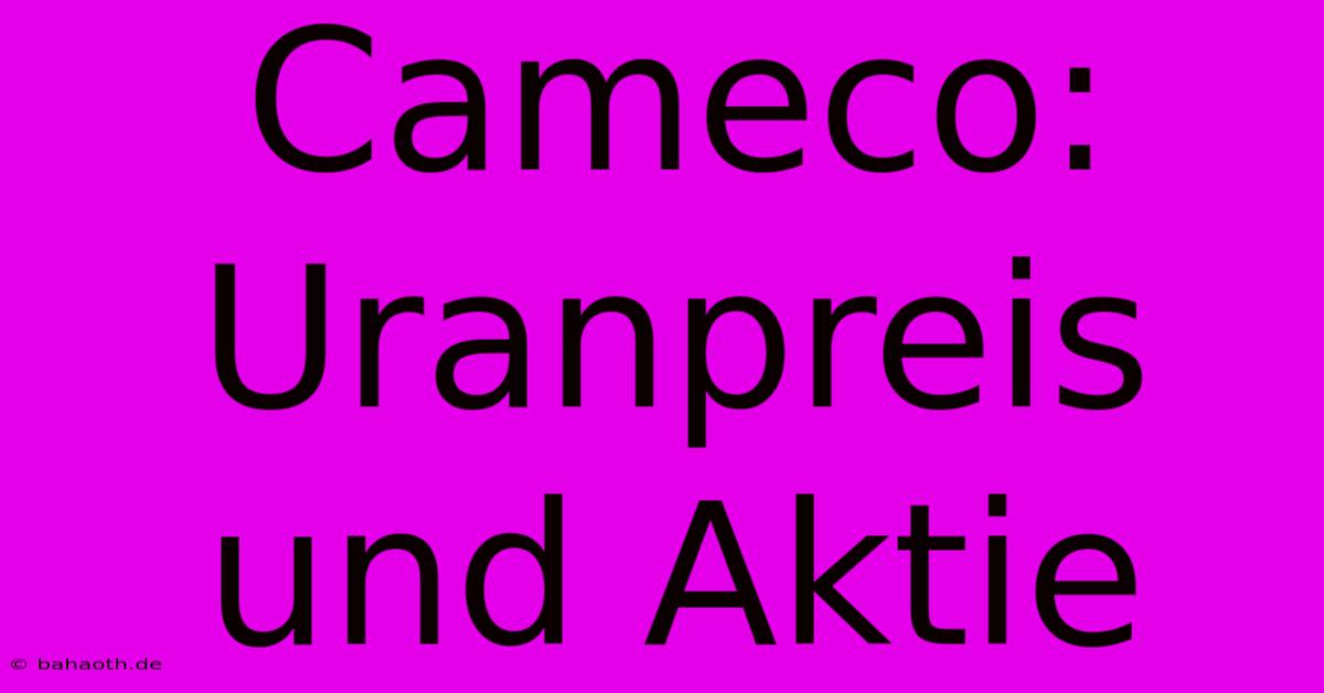 Cameco:  Uranpreis Und Aktie