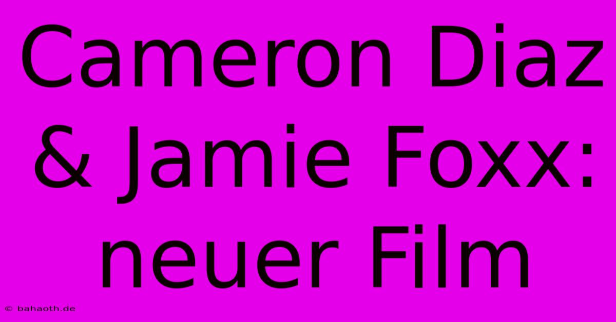 Cameron Diaz & Jamie Foxx: Neuer Film