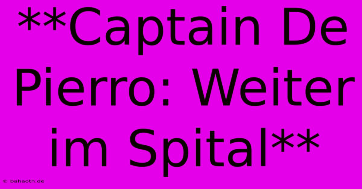 **Captain De Pierro: Weiter Im Spital**