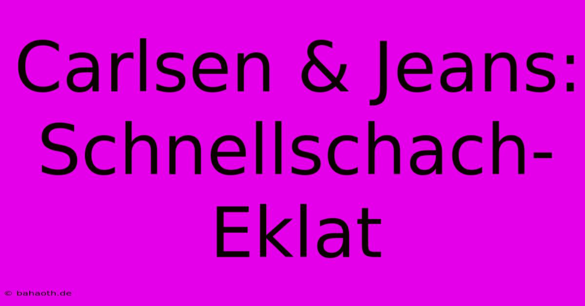 Carlsen & Jeans: Schnellschach-Eklat