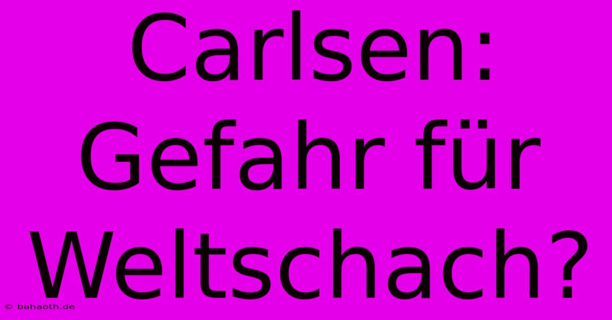 Carlsen: Gefahr Für Weltschach?