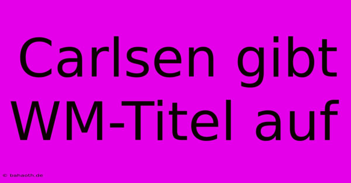 Carlsen Gibt WM-Titel Auf