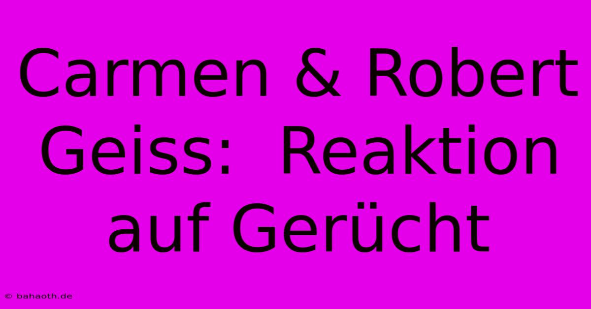 Carmen & Robert Geiss:  Reaktion Auf Gerücht