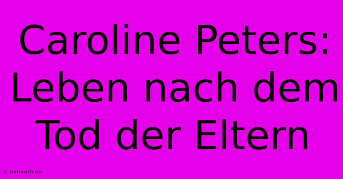 Caroline Peters: Leben Nach Dem Tod Der Eltern