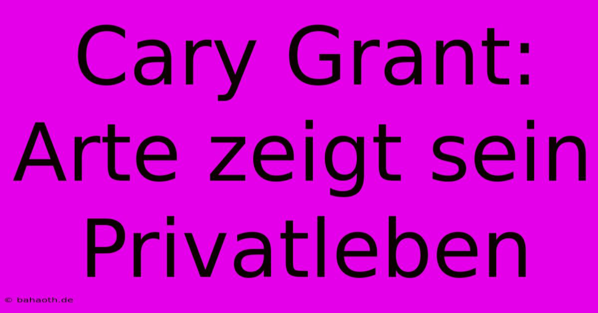 Cary Grant:  Arte Zeigt Sein Privatleben