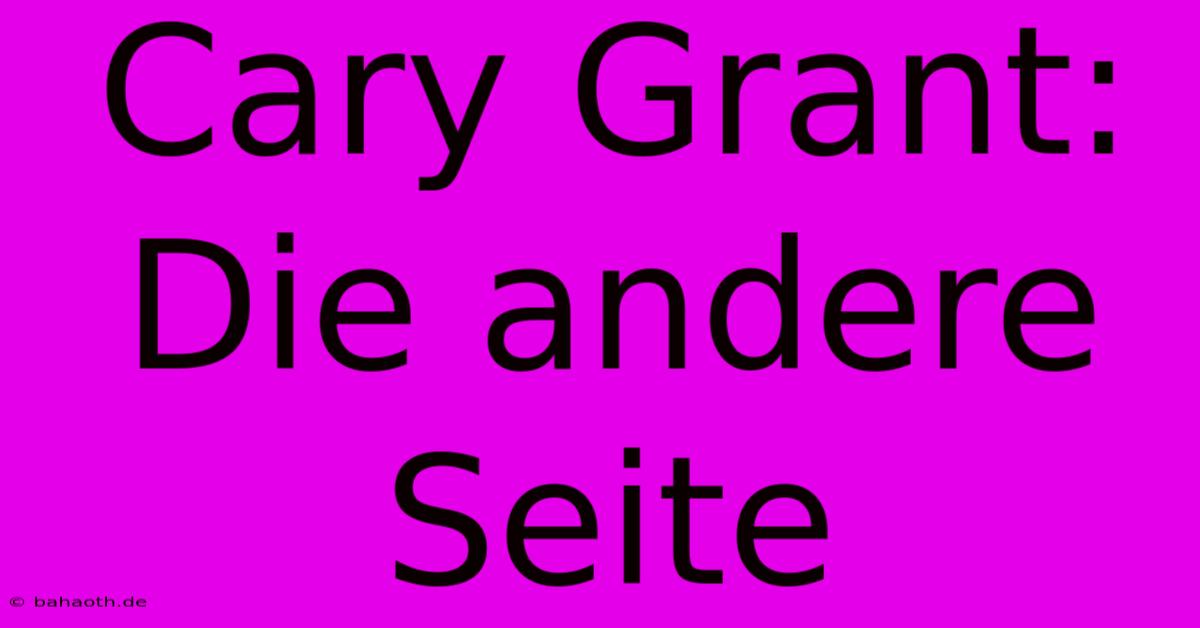 Cary Grant: Die Andere Seite