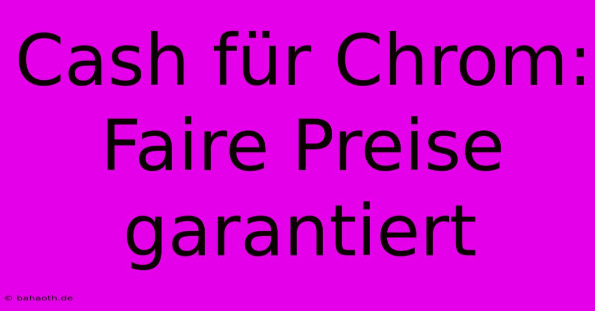 Cash Für Chrom:  Faire Preise Garantiert