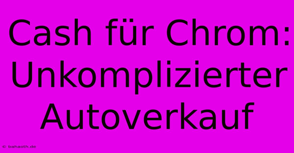 Cash Für Chrom:  Unkomplizierter Autoverkauf