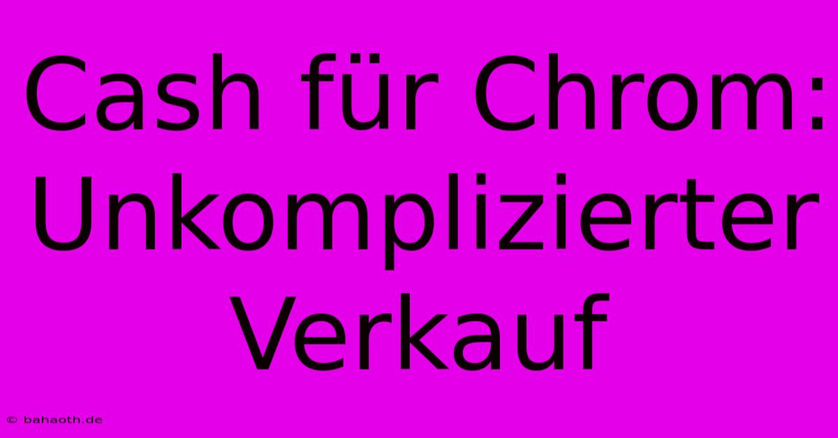 Cash Für Chrom: Unkomplizierter Verkauf