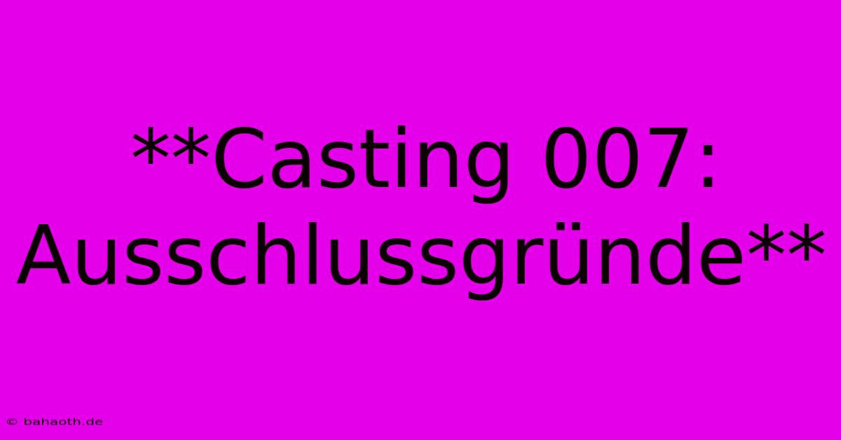 **Casting 007: Ausschlussgründe**