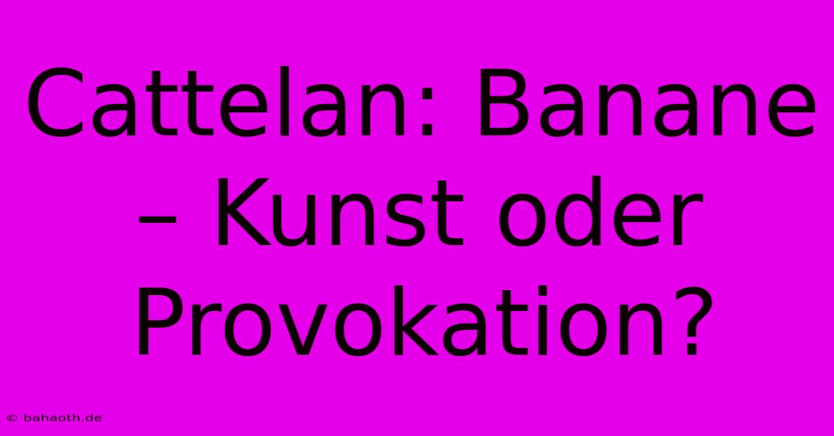 Cattelan: Banane – Kunst Oder Provokation?